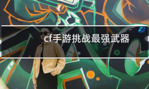 cf手游挑战最强武器