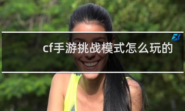 cf手游挑战模式怎么玩的