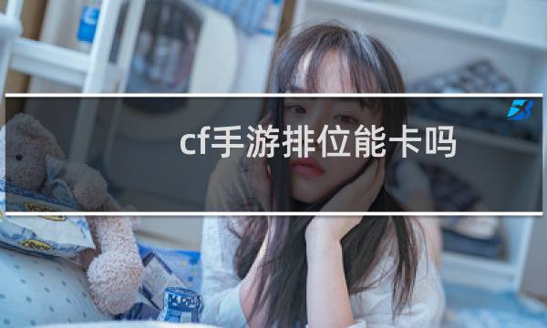 cf手游排位能卡吗