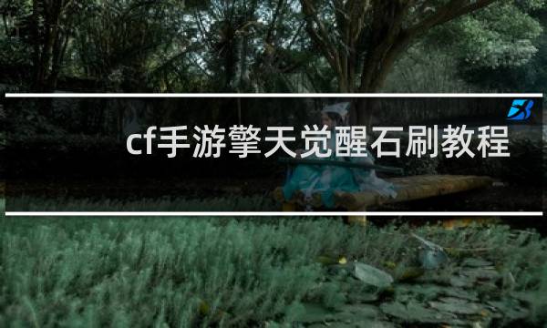 cf手游擎天觉醒石刷教程