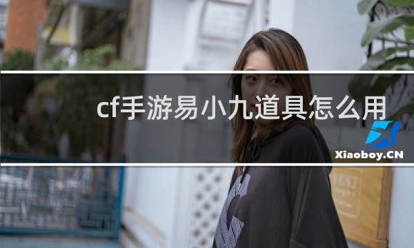 cf手游易小九道具怎么用