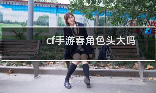 cf手游春角色头大吗