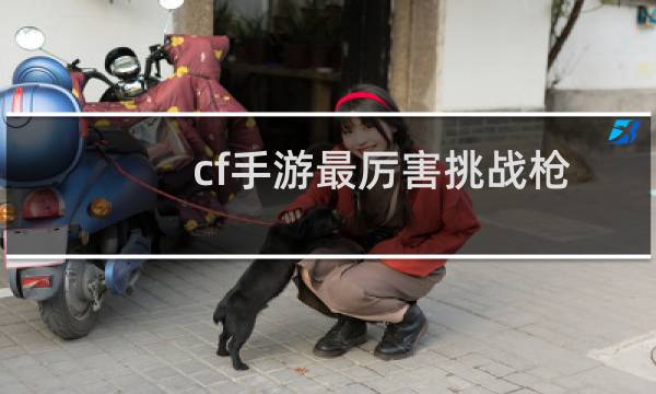 cf手游最厉害挑战枪