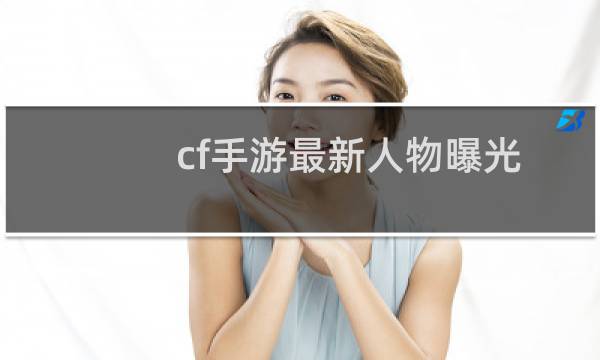 cf手游最新人物曝光