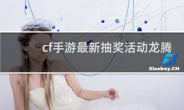 cf手游最新抽奖活动龙腾