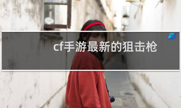 cf手游最新的狙击枪