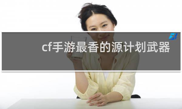 cf手游最香的源计划武器