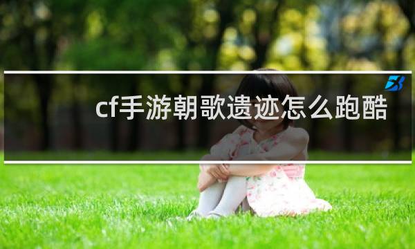 cf手游朝歌遗迹怎么跑酷