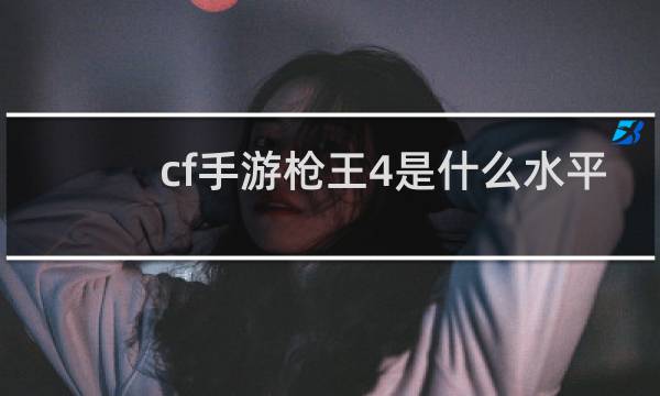cf手游枪王4是什么水平