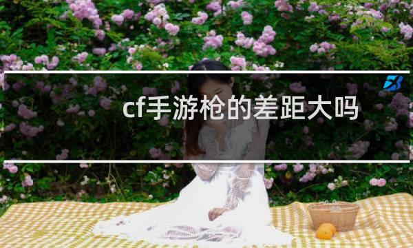 cf手游枪的差距大吗