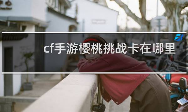 cf手游樱桃挑战卡在哪里