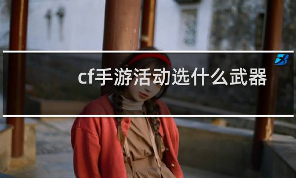 cf手游活动选什么武器