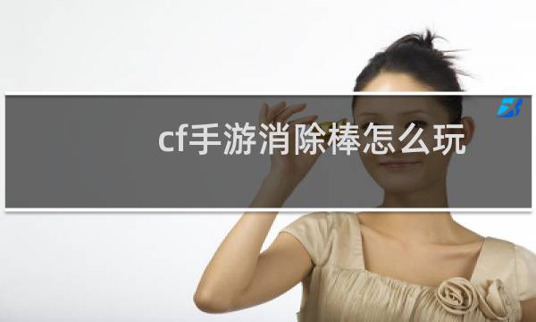 cf手游消除棒怎么玩