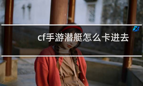 cf手游潜艇怎么卡进去