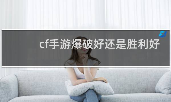 cf手游爆破好还是胜利好