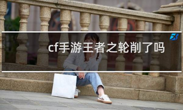 cf手游王者之轮削了吗