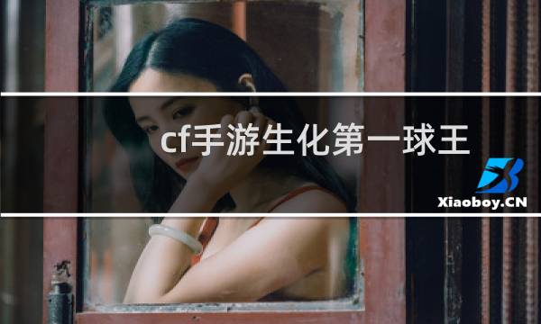 cf手游生化第一球王