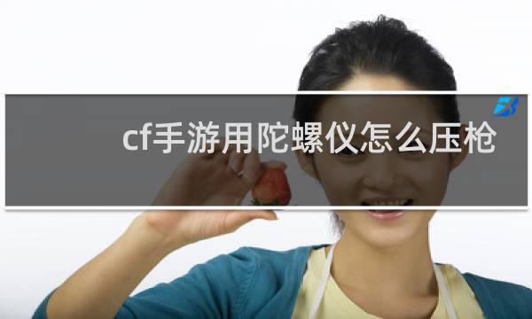 cf手游用陀螺仪怎么压枪