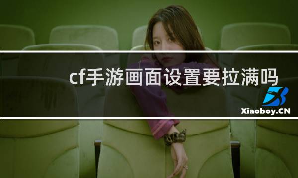 cf手游画面设置要拉满吗