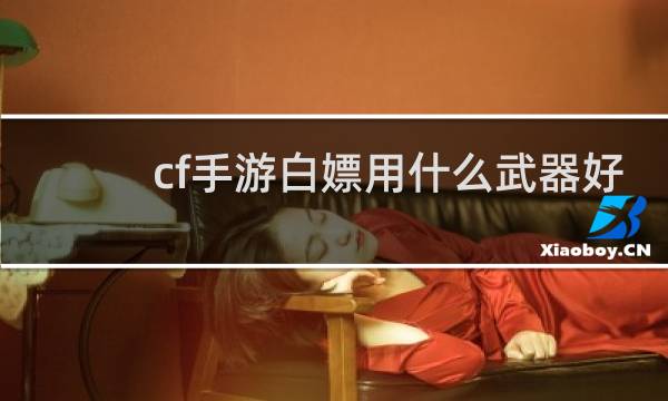 cf手游白嫖用什么武器好