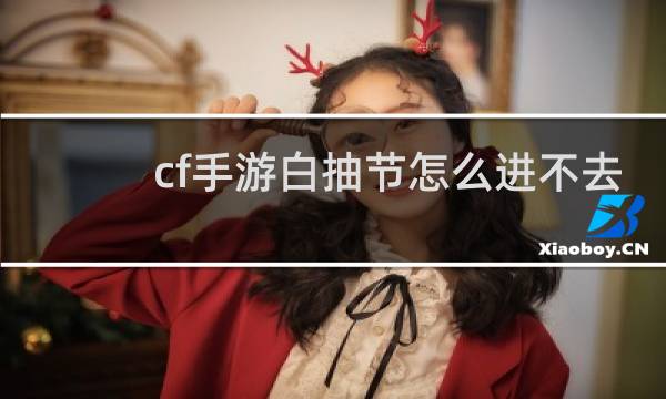 cf手游白抽节怎么进不去