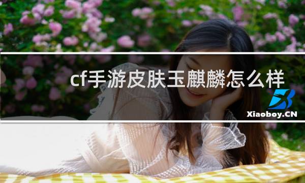 cf手游皮肤玉麒麟怎么样