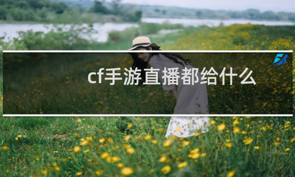 cf手游直播都给什么