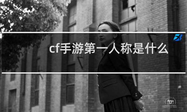 cf手游第一人称是什么
