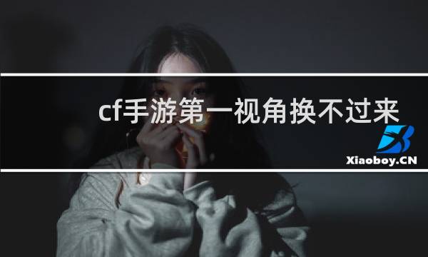 cf手游第一视角换不过来