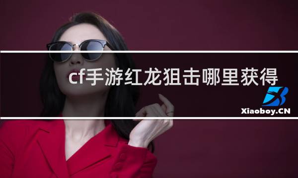 cf手游红龙狙击哪里获得
