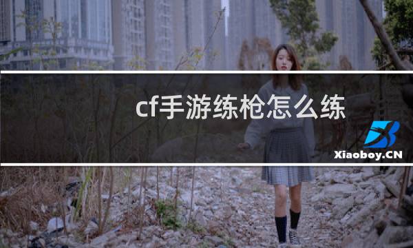 cf手游练枪怎么练