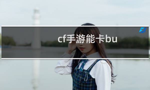 cf手游能卡bu g吗