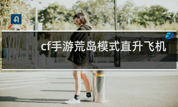 cf手游荒岛模式直升飞机