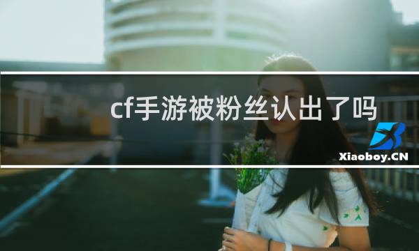 cf手游被粉丝认出了吗
