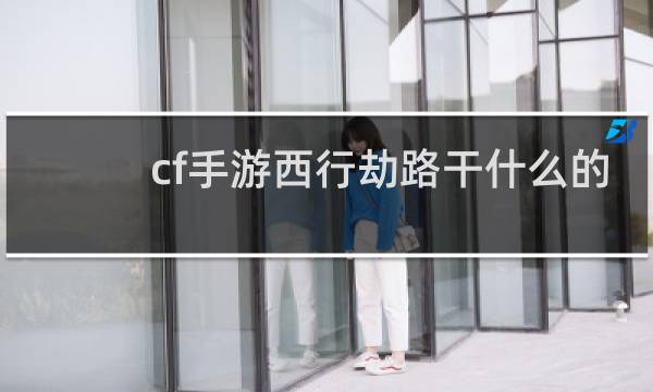 cf手游西行劫路干什么的