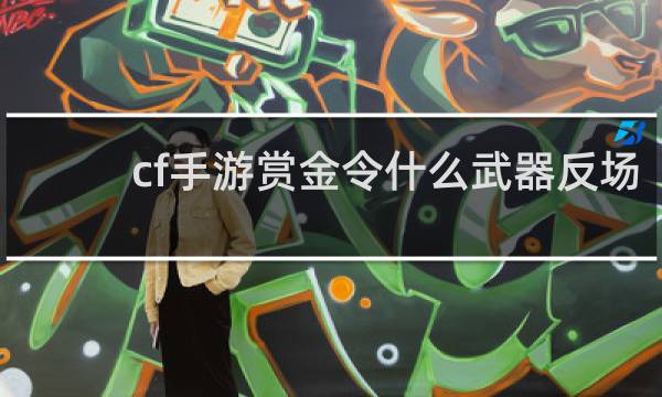 cf手游赏金令什么武器反场