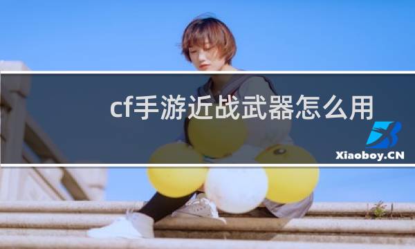 cf手游近战武器怎么用
