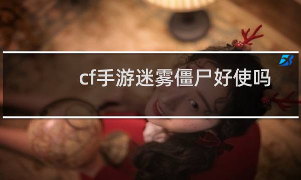 cf手游迷雾僵尸好使吗