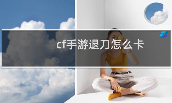cf手游退刀怎么卡