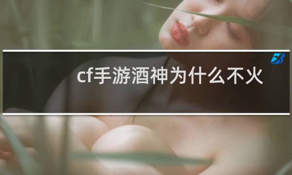 cf手游酒神为什么不火