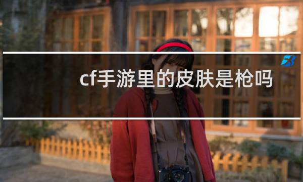 cf手游里的皮肤是枪吗