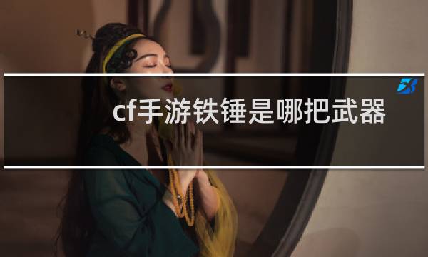 cf手游铁锤是哪把武器