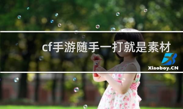 cf手游随手一打就是素材