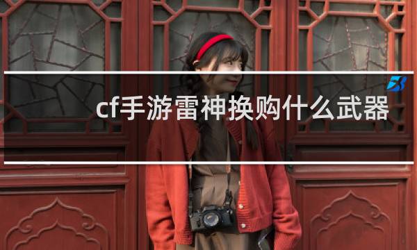 cf手游雷神换购什么武器