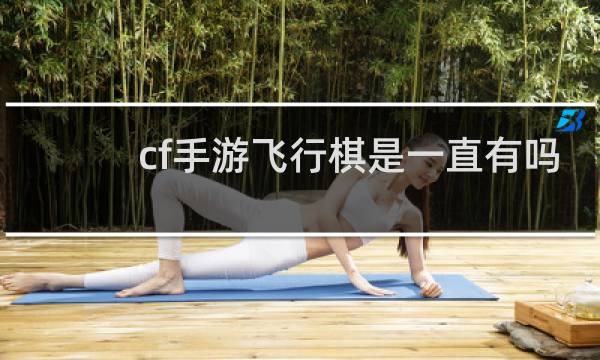 cf手游飞行棋是一直有吗