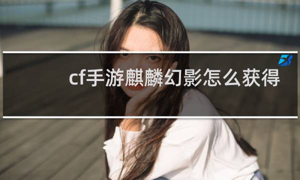 cf手游麒麟幻影怎么获得