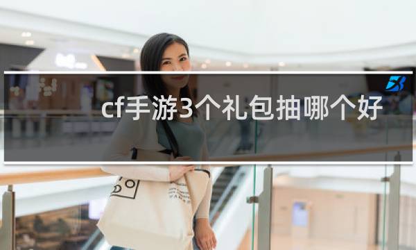 cf手游3个礼包抽哪个好
