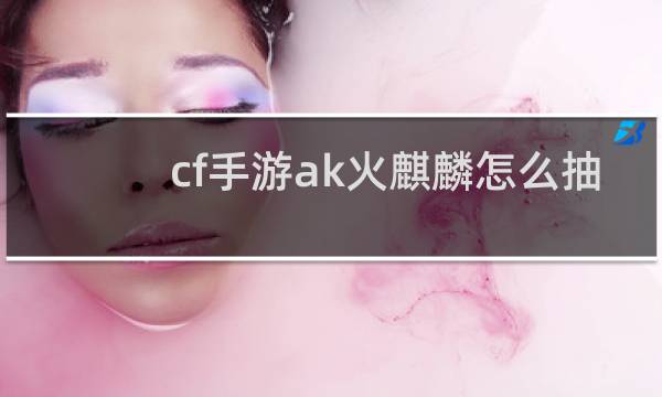 cf手游ak火麒麟怎么抽