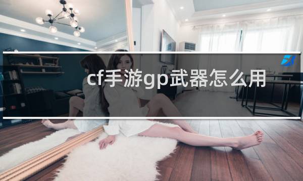 cf手游gp武器怎么用