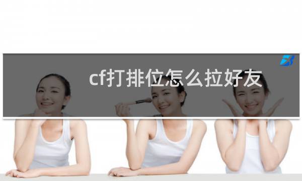cf打排位怎么拉好友